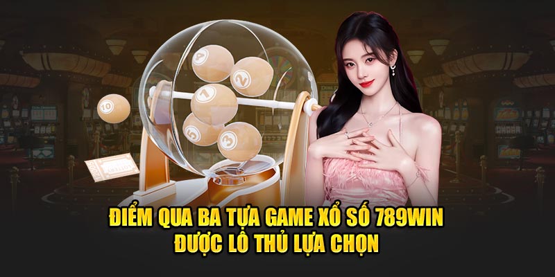 Các dòng game xổ số 789Win